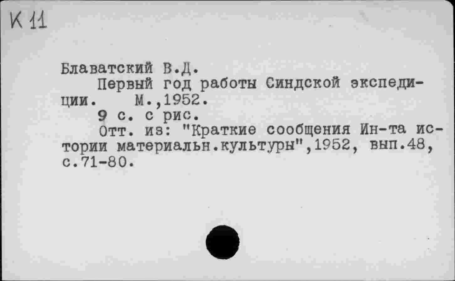 ﻿хи
Блаватский В.Д.
Первый год работы Синдской экспедиции. М.,1952.
9 с. с рис.
Отт. из: "Краткие сообщения Ин-та истории материальн.культуры",1952, вып.48, с.71-80.